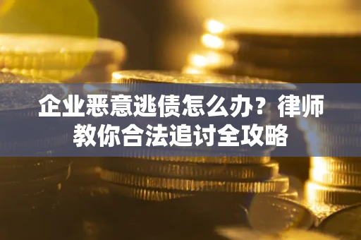 武汉企业恶意逃债怎么办？律师教你合法追讨全攻略