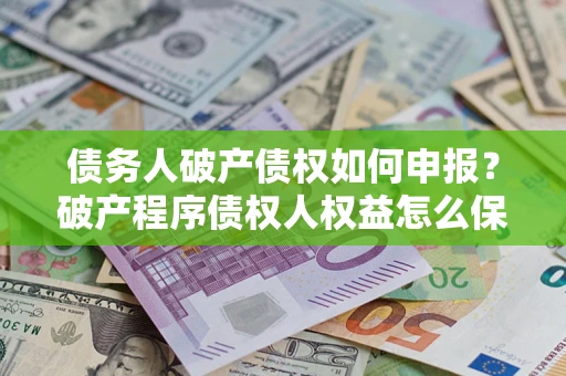 武汉债务人破产债权如何申报？破产程序债权人权益怎么保障？