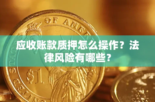 武汉应收账款质押怎么操作？法律风险有哪些？