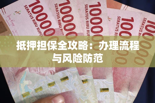 武汉抵押担保全攻略：办理流程与风险防范