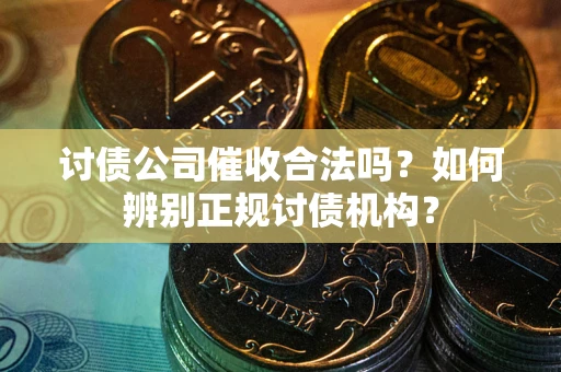 武汉讨债公司催收合法吗？如何辨别正规讨债机构？