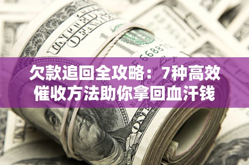 武汉欠款追回全攻略：7种高效催收方法助你拿回血汗钱