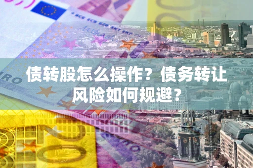 武汉债转股怎么操作？债务转让风险如何规避？