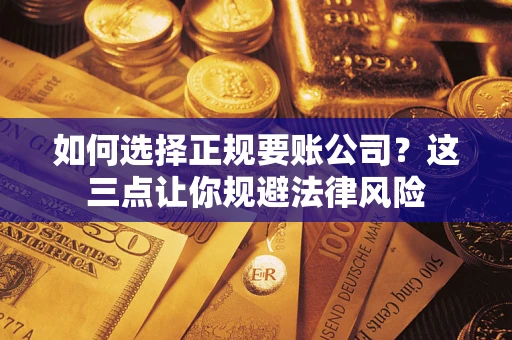 武汉如何选择正规要账公司？这三点让你规避法律风险