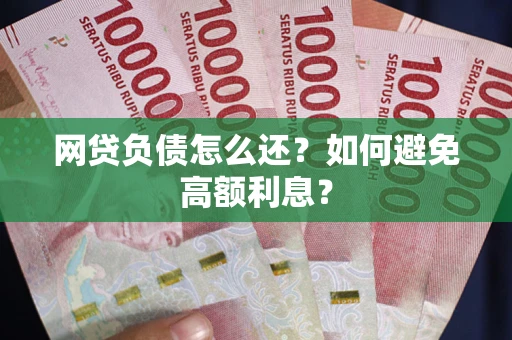 武汉网贷负债怎么还？如何避免高额利息？