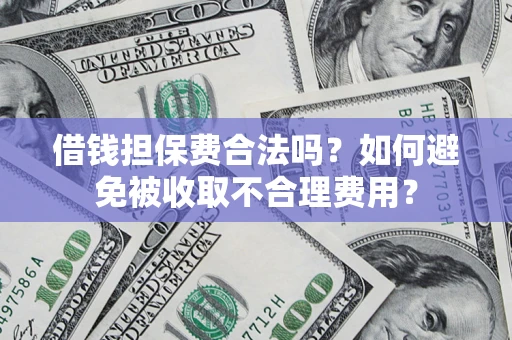 武汉借钱担保费合法吗？如何避免被收取不合理费用？