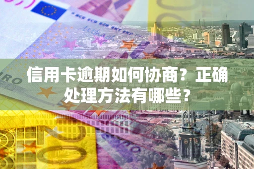 武汉信用卡逾期如何协商？正确处理方法有哪些？