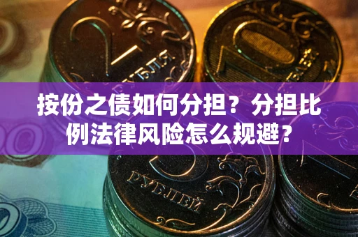 武汉按份之债如何分担？分担比例法律风险怎么规避？