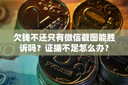 武汉欠钱不还只有微信截图能胜诉吗？证据不足怎么办？