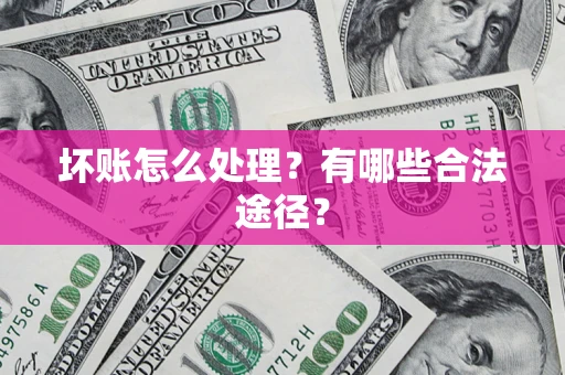 武汉坏账怎么处理？有哪些合法途径？