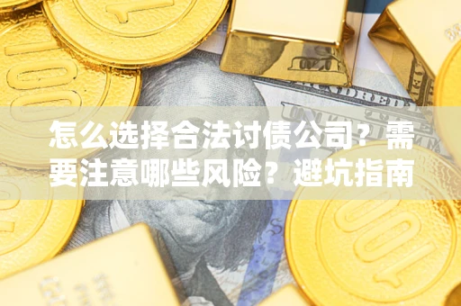 武汉怎么选择合法讨债公司？需要注意哪些风险？避坑指南来了！