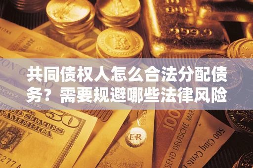 武汉共同债权人怎么合法分配债务？需要规避哪些法律风险？