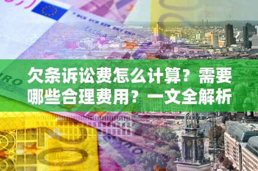 武汉欠条诉讼费怎么计算？需要哪些合理费用？一文全解析