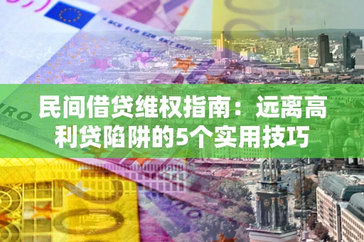 武汉民间借贷维权指南：远离高利贷陷阱的5个实用技巧