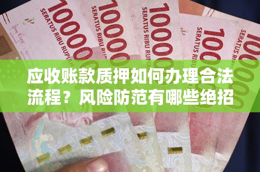 武汉应收账款质押如何办理合法流程？风险防范有哪些绝招？