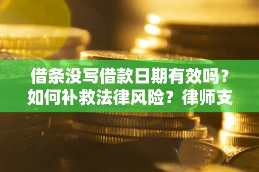 武汉借条没写借款日期有效吗？如何补救法律风险？律师支招