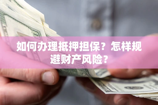 武汉如何办理抵押担保？怎样规避财产风险？