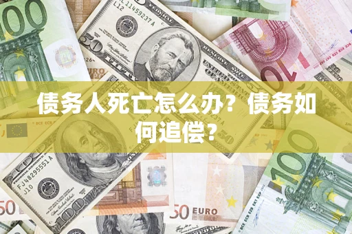 武汉债务人死亡怎么办？债务如何追偿？