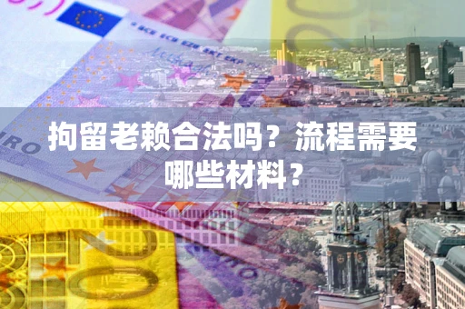 武汉拘留老赖合法吗？流程需要哪些材料？