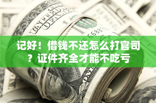 武汉记好！借钱不还怎么打官司？证件齐全才能不吃亏