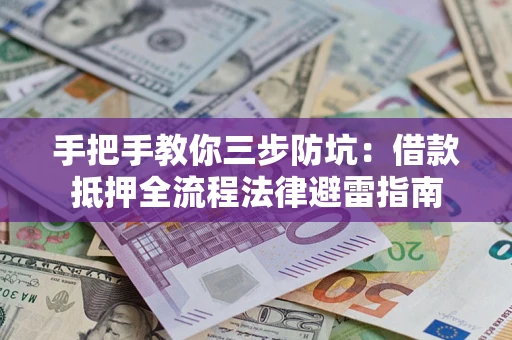 武汉手把手教你三步防坑：借款抵押全流程法律避雷指南