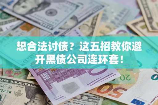 武汉想合法讨债？这五招教你避开黑债公司连环套！