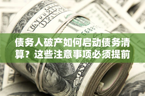 武汉债务人破产如何启动债务清算？这些注意事项必须提前知道