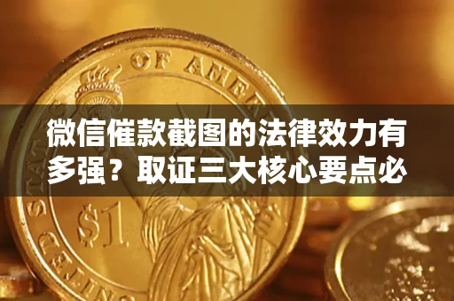 武汉微信催款截图的法律效力有多强？取证三大核心要点必须知道！