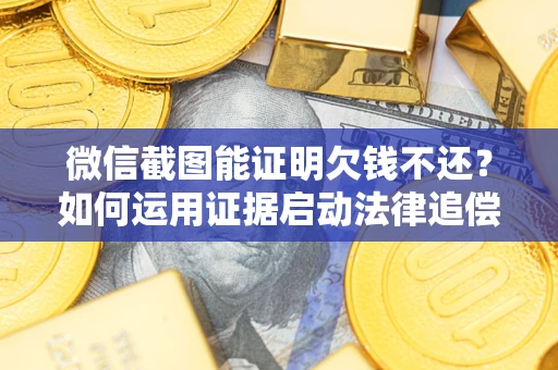 武汉微信截图能证明欠钱不还？如何运用证据启动法律追偿程序？