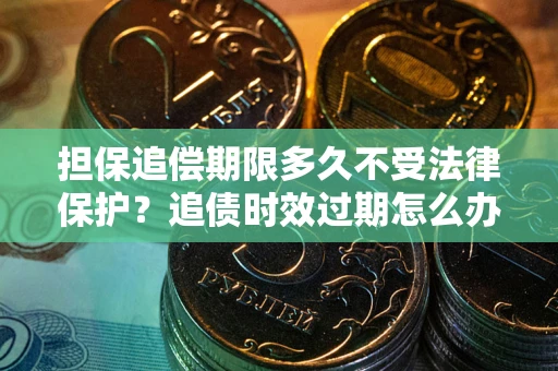 武汉担保追偿期限多久不受法律保护？追债时效过期怎么办？