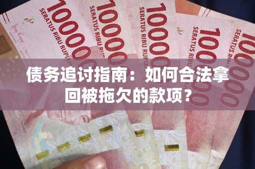 武汉债务追讨指南：如何合法拿回被拖欠的款项？