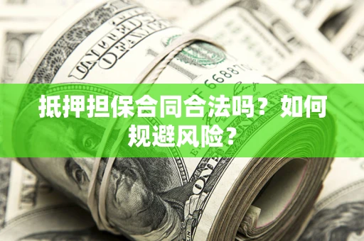 武汉抵押担保合同合法吗？如何规避风险？