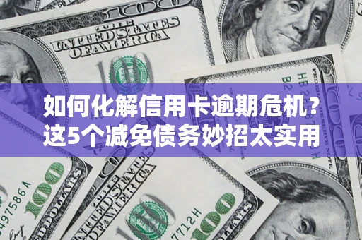 武汉如何化解信用卡逾期危机？这5个减免债务妙招太实用