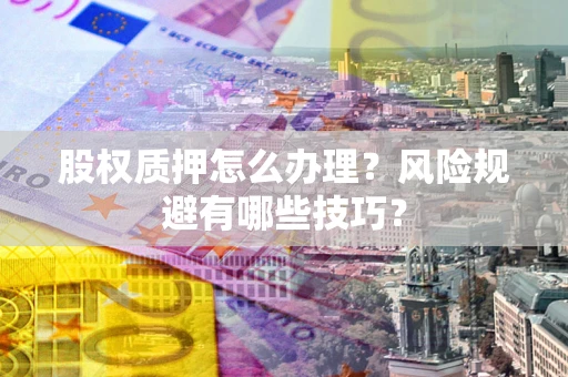 武汉股权质押怎么办理？风险规避有哪些技巧？