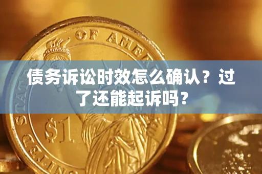 武汉债务诉讼时效怎么确认？过了还能起诉吗？