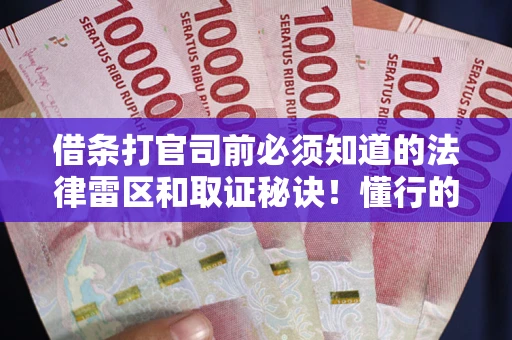 武汉借条打官司前必须知道的法律雷区和取证秘诀！懂行的人已经留好这些证据