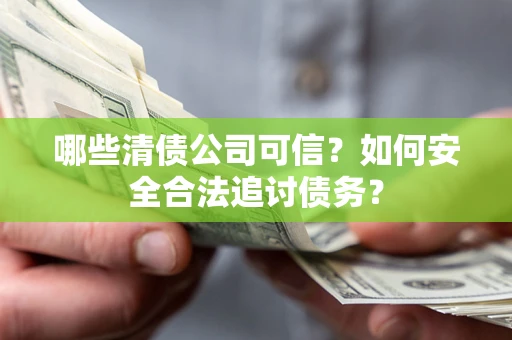 武汉哪些清债公司可信？如何安全合法追讨债务？
