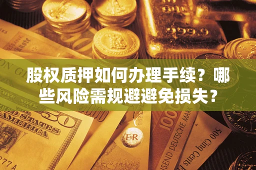 武汉股权质押如何办理手续？哪些风险需规避避免损失？