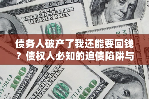 武汉债务人破产了我还能要回钱？债权人必知的追债陷阱与破局之道