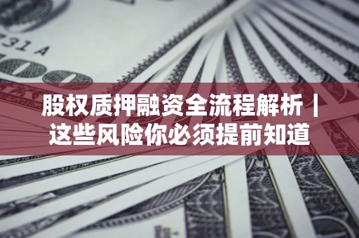 武汉股权质押融资全流程解析｜这些风险你必须提前知道