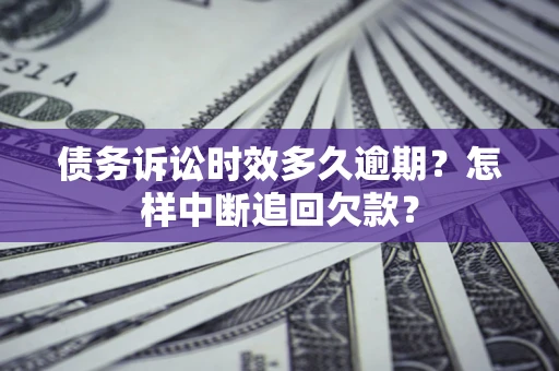 武汉债务诉讼时效多久逾期？怎样中断追回欠款？