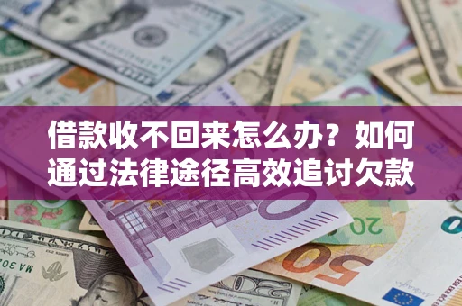 武汉借款收不回来怎么办?如何通过法律途径高效追讨欠款? 武汉借款收不回来怎么办?如何通过法律途径高效追讨欠款?