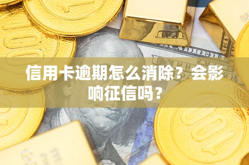 武汉信用卡逾期怎么消除？会影响征信吗？