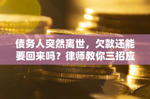 武汉债务人突然离世，欠款还能要回来吗？律师教你三招应对