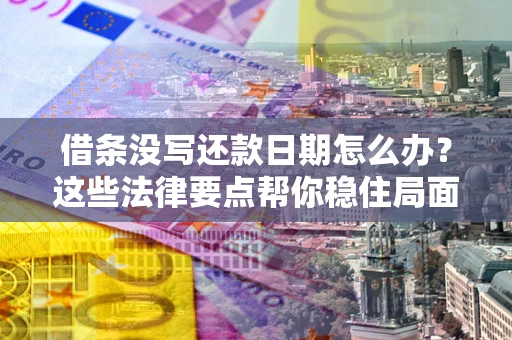 武汉借条没写还款日期怎么办？这些法律要点帮你稳住局面