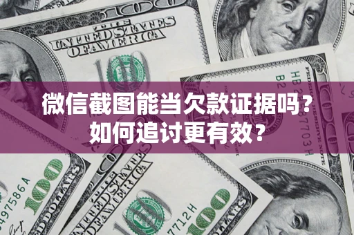 武汉微信截图能当欠款证据吗？如何追讨更有效？