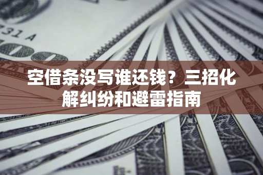 武汉空借条没写谁还钱？三招化解纠纷和避雷指南