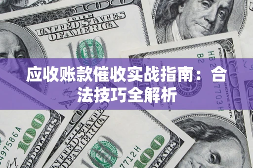 武汉应收账款催收实战指南：合法技巧全解析