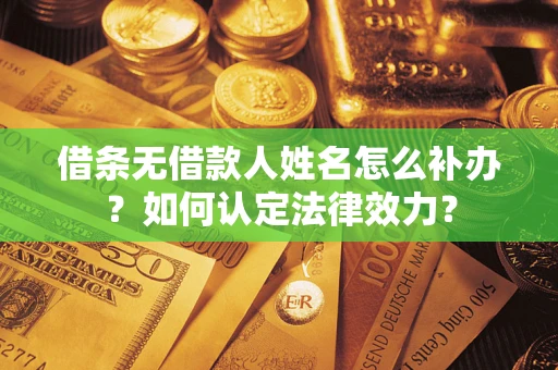 武汉借条无借款人姓名怎么补办？如何认定法律效力？