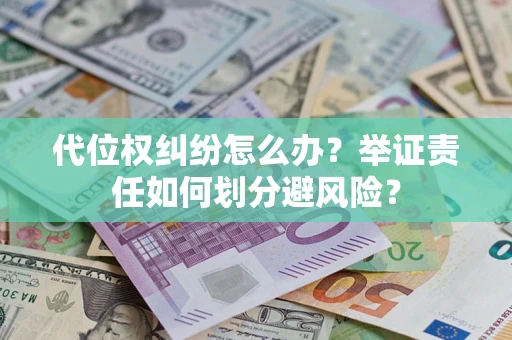 武汉代位权纠纷怎么办？举证责任如何划分避风险？